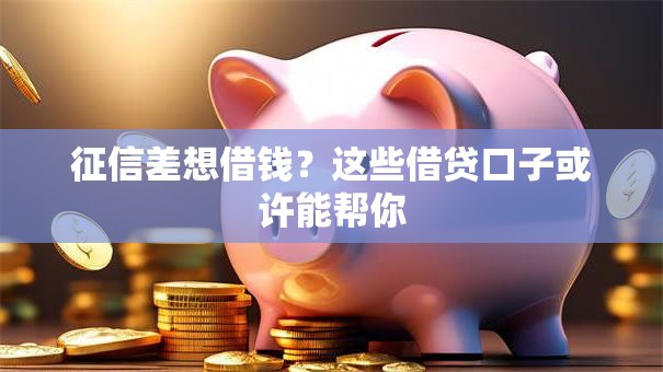 征信差想借钱?这些借贷口子或许能帮你 征信差想借钱?这些借贷口子或许能帮你