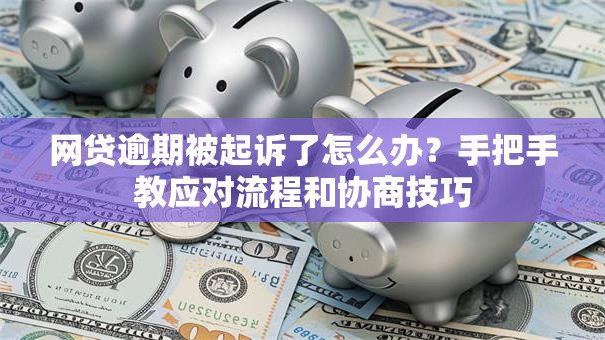 网贷逾期被起诉了怎么办？手把手教应对流程和协商技巧
