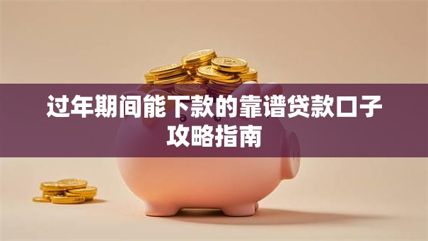 过年期间能下款的靠谱贷款口子攻略指南 过年期间能下款的靠谱贷款口子攻略指南