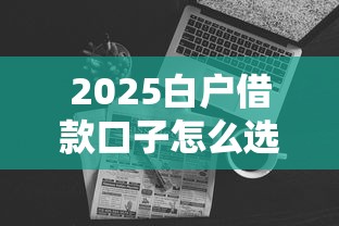 2025白户借款口子怎么选?5大靠谱渠道实测攻略 2025白户借款口子怎么选?5大靠谱渠道实测攻略