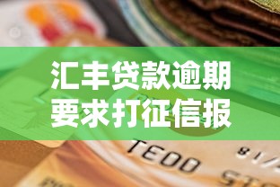 汇丰贷款逾期要求打征信报告怎么办？手把手教你解决