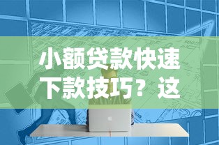 小额贷款快速下款技巧？这份攻略帮你轻松搞定！