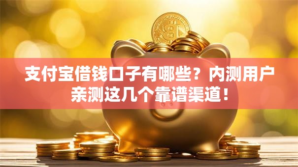 支付宝借钱口子有哪些？内测用户亲测这几个靠谱渠道！