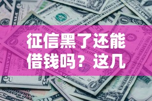 征信黑了还能借钱吗？这几家网贷平台或许能帮到你！
