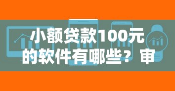 小额贷款100元的软件有哪些？审核快、门槛低平台推荐