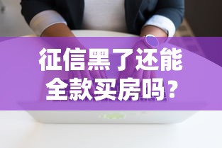 征信黑了还能全款买房吗？过来人总结四大应对方案