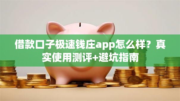 借款口子极速钱庄app怎么样？真实使用测评+避坑指南