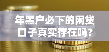 年黑户必下的网贷口子真实存在吗？深度解析现状