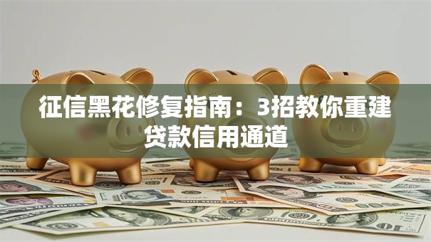 征信黑花修复指南：3招教你重建贷款信用通道