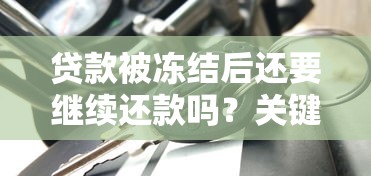贷款被冻结后还要继续还款吗？关键责任解析