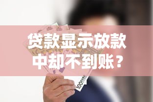 贷款显示放款中却不到账?这5个坑你可能踩中了 贷款显示放款中却不到账?这5个坑你可能踩中了