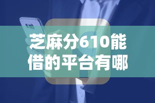 芝麻分610能借的平台有哪些？便捷还款方式大揭秘