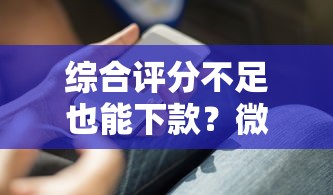 综合评分不足也能下款?微博借钱这些隐藏技巧你知道吗 综合评分不足也能下款?微博借钱这些隐藏技巧你知道吗