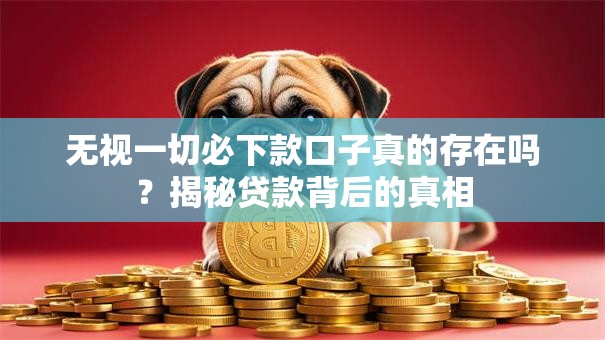 无视一切必下款口子真的存在吗？揭秘贷款背后的真相