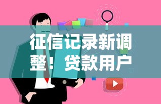 征信记录新调整！贷款用户必看这些变化