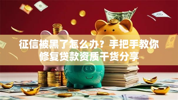 征信被黑了怎么办？手把手教你修复贷款资质干货分享