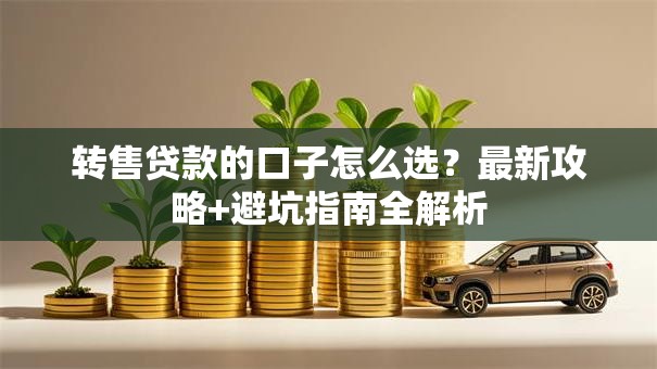 转售贷款的口子怎么选？最新攻略+避坑指南全解析