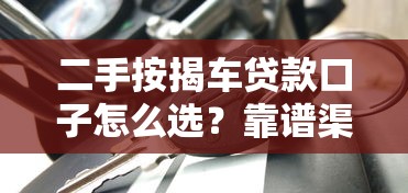 二手按揭车贷款口子怎么选?靠谱渠道+避坑指南,手把手教你低利率购车 二手按揭车贷款口子怎么选?靠谱渠道+避坑指南,手把手教你低利率购车