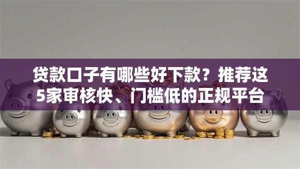 贷款口子有哪些好下款？推荐这5家审核快、门槛低的正规平台