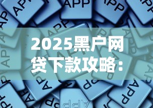 2025黑户网贷下款攻略:这些平台或许能帮你 2025黑户网贷下款攻略:这些平台或许能帮你