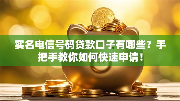 实名电信号码贷款口子有哪些?手把手教你如何快速申请! 实名电信号码贷款口子有哪些?手把手教你如何快速申请!