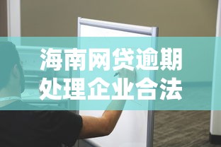 海南网贷逾期处理企业合法吗？权威解答来了！