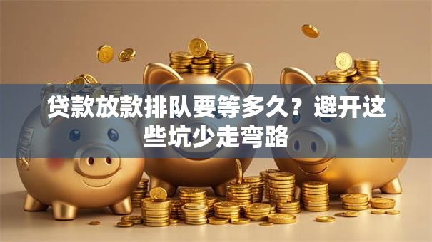 贷款放款排队要等多久？避开这些坑少走弯路