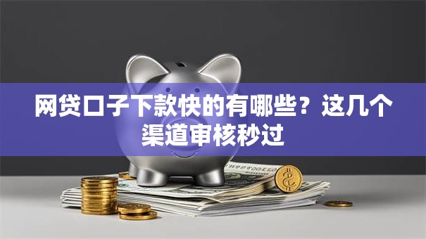 网贷口子下款快的有哪些？这几个渠道审核秒过