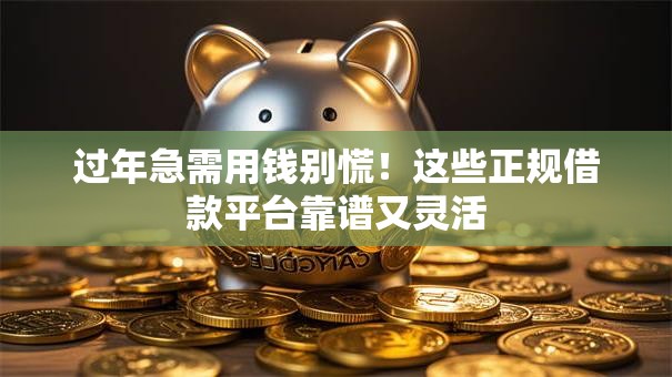 过年急需用钱别慌!这些正规借款平台靠谱又灵活 过年急需用钱别慌!这些正规借款平台靠谱又灵活