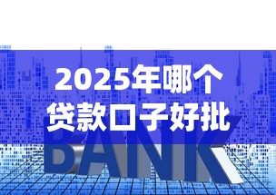 2025年哪个贷款口子好批？实测推荐5个易下款平台