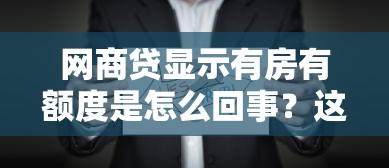 网商贷显示有房有额度是怎么回事?这些审核机制你要懂 网商贷显示有房有额度是怎么回事?这些审核机制你要懂