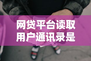网贷平台读取用户通讯录是否合法？贷款隐私风险深度解析