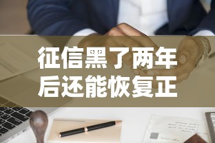 征信黑了两年后还能恢复正常吗？信用修复全解析