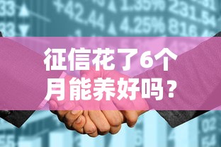 征信花了6个月能养好吗?信用修复全流程实操指南 征信花了6个月能养好吗?信用修复全流程实操指南