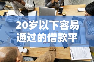 20岁以下容易通过的借款平台有哪些？这5个渠道可以试试看