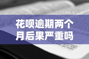花呗逾期两个月后果严重吗？教你正确应对补救措施