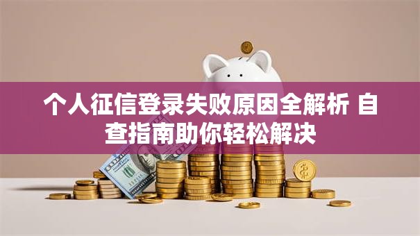个人征信登录失败原因全解析 自查指南助你轻松解决