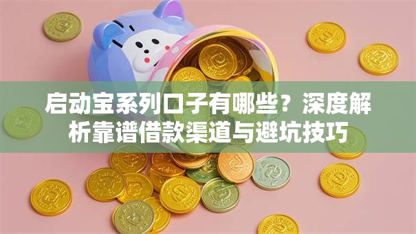 启动宝系列口子有哪些?深度解析靠谱借款渠道与避坑技巧 启动宝系列口子有哪些?深度解析靠谱借款渠道与避坑技巧