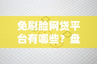 免刷脸网贷平台有哪些？盘点5个审核快、流程简单的正规渠道
