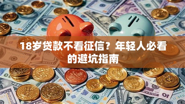 18岁贷款不看征信？年轻人必看的避坑指南