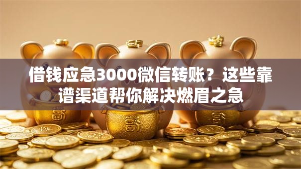 借钱应急3000微信转账？这些靠谱渠道帮你解决燃眉之急