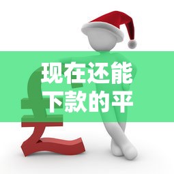 现在还能下款的平台有哪些？盘点稳定放贷的口子