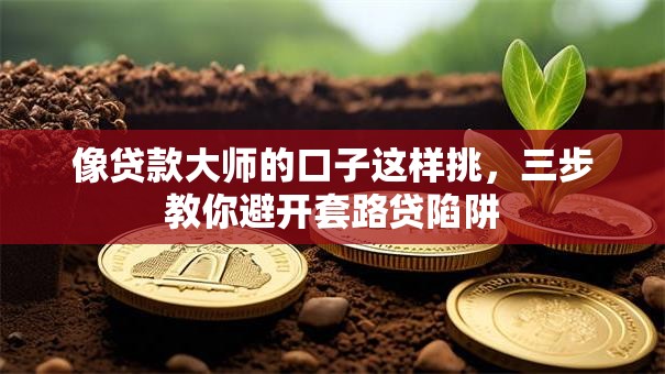 像贷款大师的口子这样挑，三步教你避开套路贷陷阱