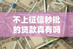 不上征信秒批的贷款真有吗?这些渠道或许能帮你解决资金难题 不上征信秒批的贷款真有吗?这些渠道或许能帮你解决资金难题