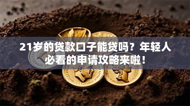 21岁的贷款口子能贷吗？年轻人必看的申请攻略来啦！