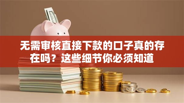 无需审核直接下款的口子真的存在吗？这些细节你必须知道