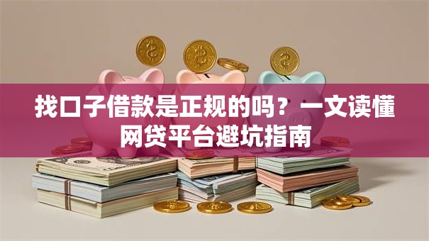 找口子借款是正规的吗？一文读懂网贷平台避坑指南