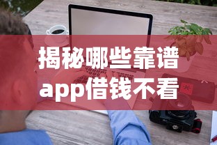 揭秘哪些靠谱app借钱不看征信记录？这些平台审核快下款稳