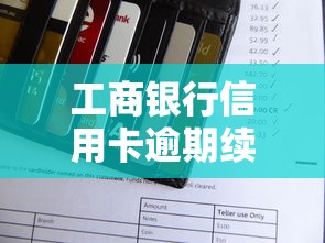工商银行信用卡逾期续费规定详解：费用、流程、注意事项全解析