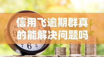 信用飞逾期群真的能解决问题吗?加入前必知的三大风险与应对策略 信用飞逾期群真的能解决问题吗?加入前必知的三大风险与应对策略